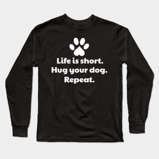 Life Is Short, Hug Your Dog - Dog Hug Long Sleeve T-Shirt